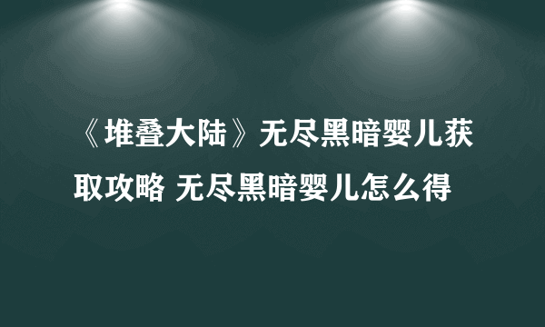 《堆叠大陆》无尽黑暗婴儿获取攻略 无尽黑暗婴儿怎么得
