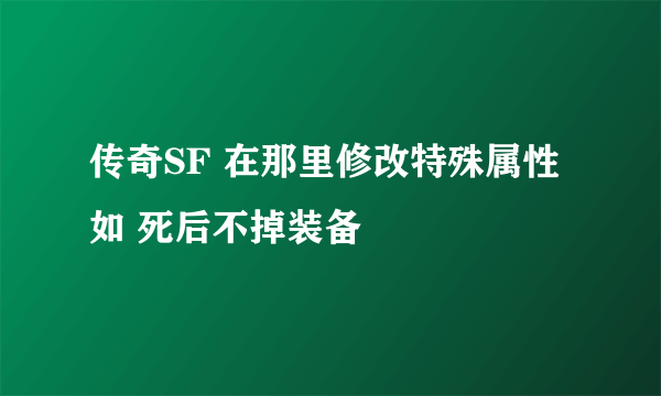传奇SF 在那里修改特殊属性 如 死后不掉装备