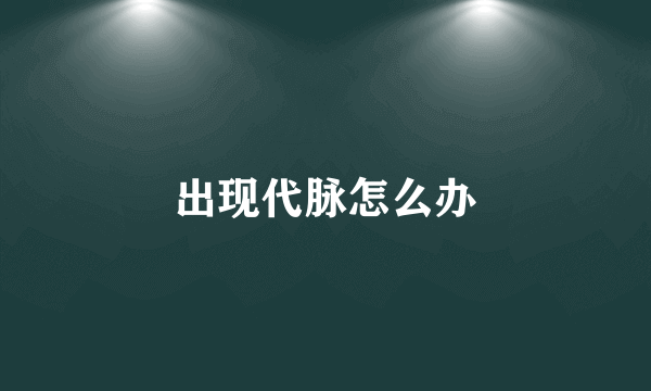出现代脉怎么办