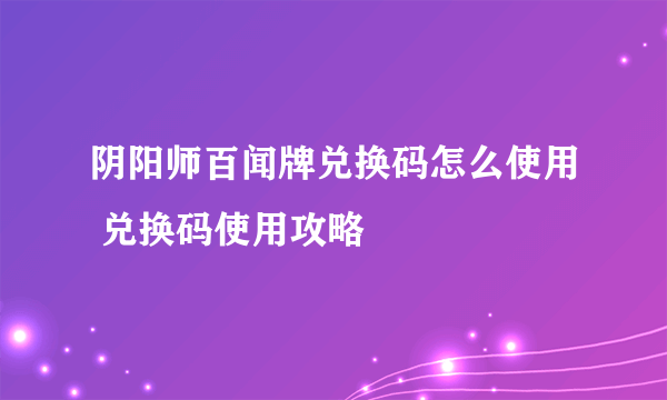 阴阳师百闻牌兑换码怎么使用 兑换码使用攻略