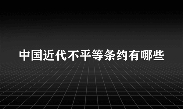 中国近代不平等条约有哪些
