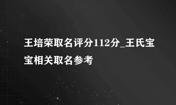 王培荣取名评分112分_王氏宝宝相关取名参考