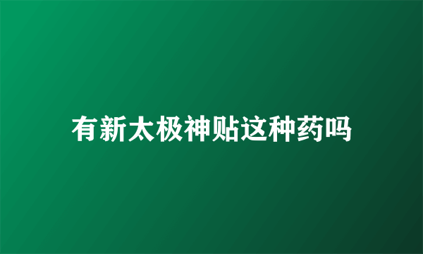 有新太极神贴这种药吗