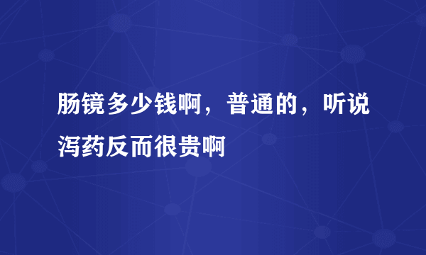 肠镜多少钱啊，普通的，听说泻药反而很贵啊
