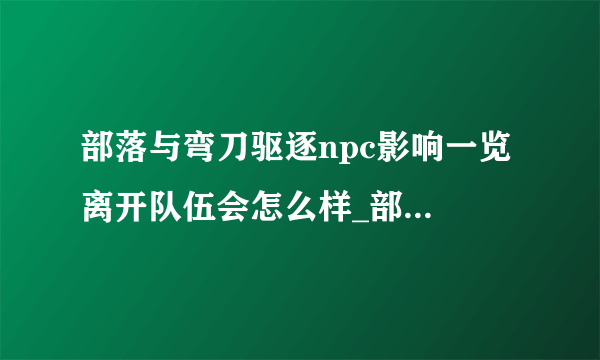 部落与弯刀驱逐npc影响一览 离开队伍会怎么样_部落与弯刀