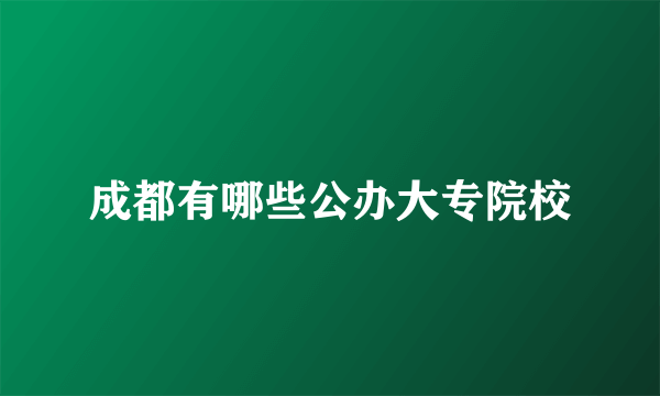 成都有哪些公办大专院校