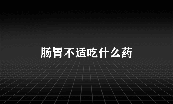 肠胃不适吃什么药