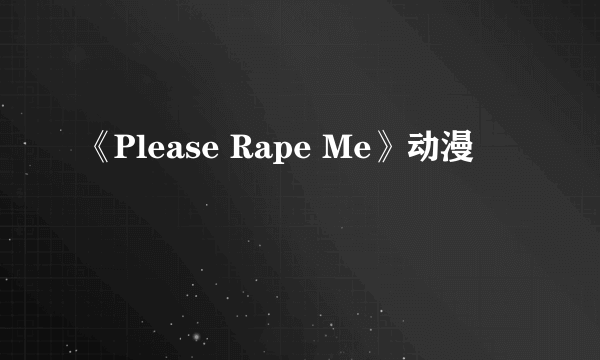 《Please Rape Me》动漫