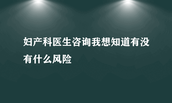 妇产科医生咨询我想知道有没有什么风险