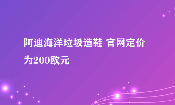 阿迪海洋垃圾造鞋 官网定价为200欧元