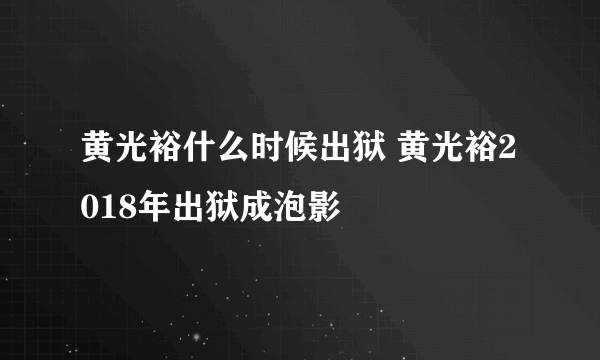 黄光裕什么时候出狱 黄光裕2018年出狱成泡影
