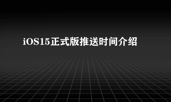 iOS15正式版推送时间介绍