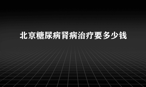北京糖尿病肾病治疗要多少钱