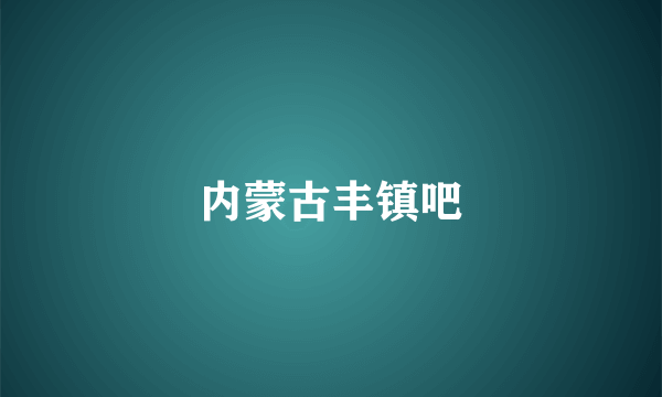 内蒙古丰镇吧