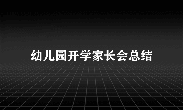 幼儿园开学家长会总结