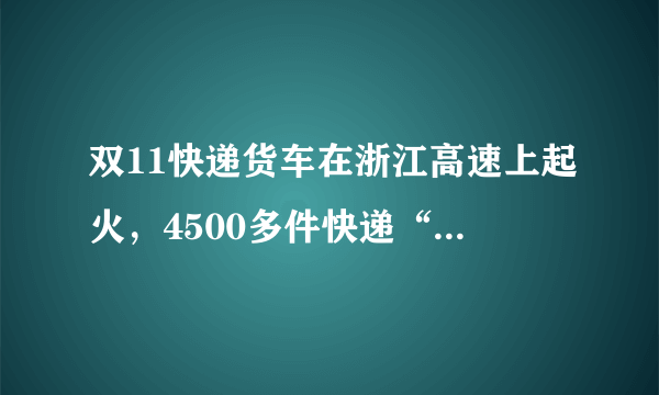 双11快递货车在浙江高速上起火，4500多件快递“葬身火海”，这该谁负责？