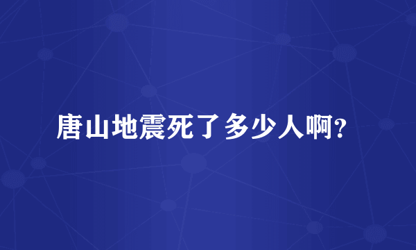 唐山地震死了多少人啊？
