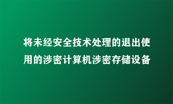 将未经安全技术处理的退出使用的涉密计算机涉密存储设备