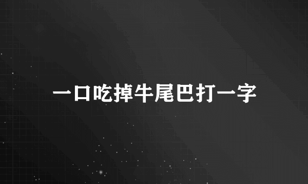 一口吃掉牛尾巴打一字