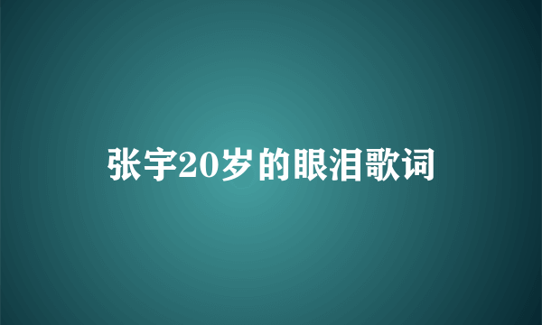张宇20岁的眼泪歌词
