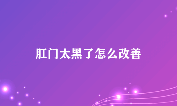 肛门太黑了怎么改善
