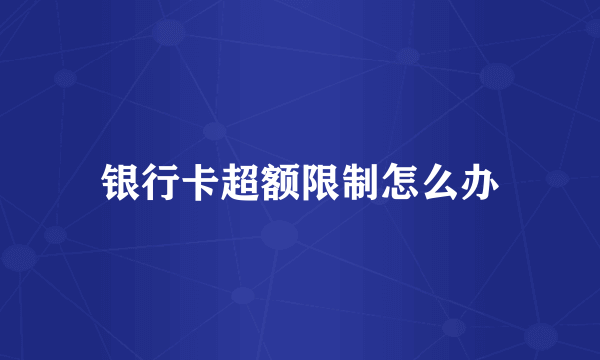 银行卡超额限制怎么办