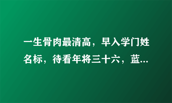 一生骨肉最清高，早入学门姓名标，待看年将三十六，蓝衣脱去换红袍，这句话什么意思?具体点谢谢？