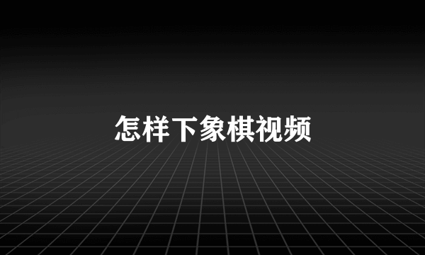 怎样下象棋视频