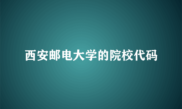 西安邮电大学的院校代码