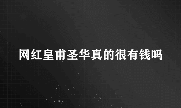 网红皇甫圣华真的很有钱吗