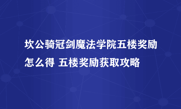 坎公骑冠剑魔法学院五楼奖励怎么得 五楼奖励获取攻略