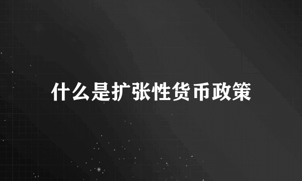 什么是扩张性货币政策