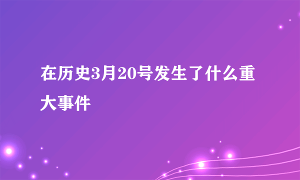 在历史3月20号发生了什么重大事件
