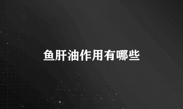 鱼肝油作用有哪些