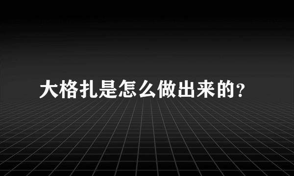 大格扎是怎么做出来的？