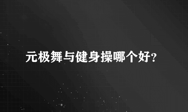 元极舞与健身操哪个好？