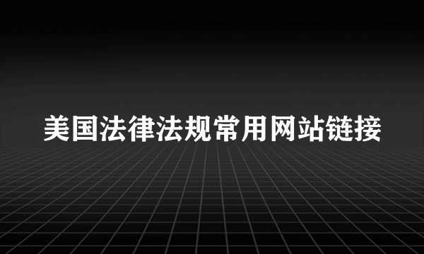 美国法律法规常用网站链接