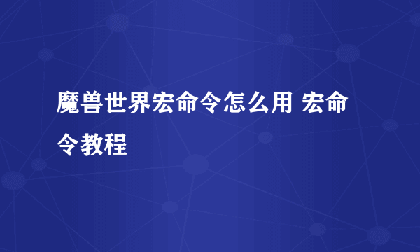 魔兽世界宏命令怎么用 宏命令教程