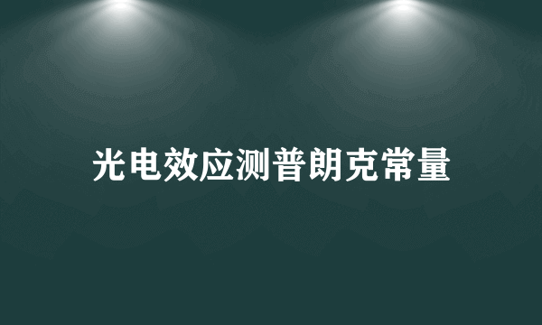 光电效应测普朗克常量