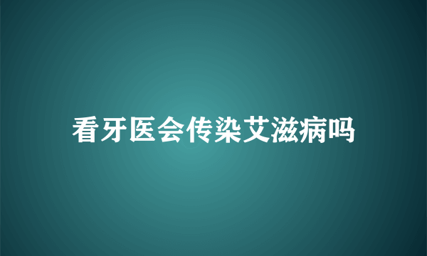 看牙医会传染艾滋病吗