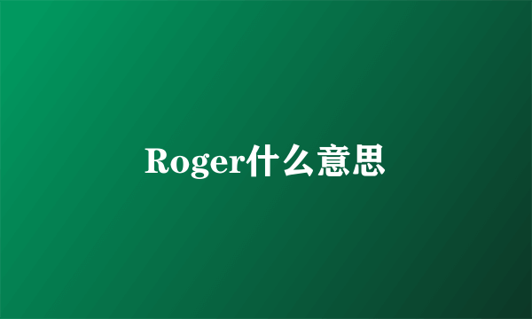 Roger什么意思