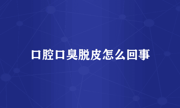 口腔口臭脱皮怎么回事