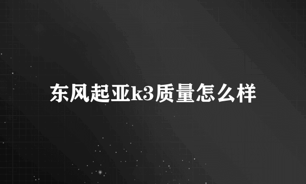 东风起亚k3质量怎么样