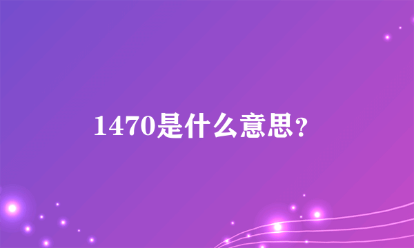 1470是什么意思？
