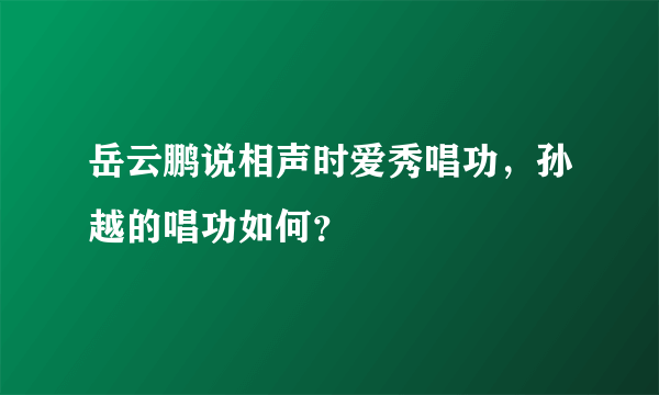 岳云鹏说相声时爱秀唱功，孙越的唱功如何？