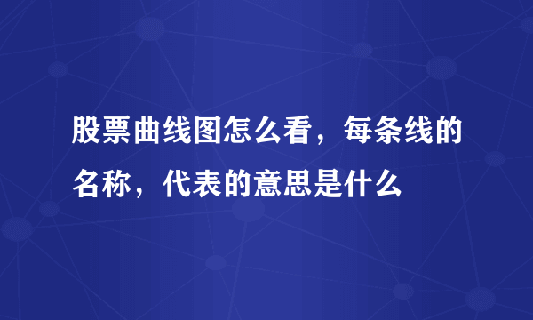 股票曲线图怎么看，每条线的名称，代表的意思是什么