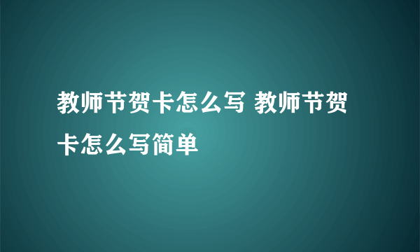 教师节贺卡怎么写 教师节贺卡怎么写简单