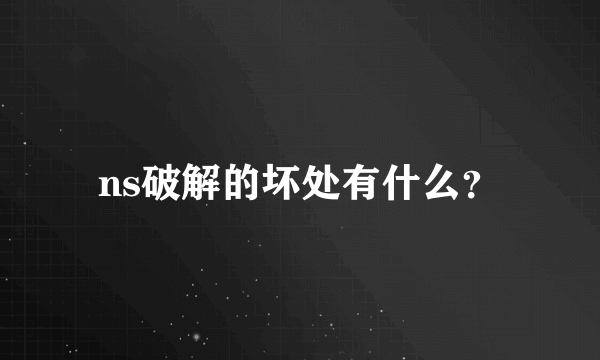 ns破解的坏处有什么？