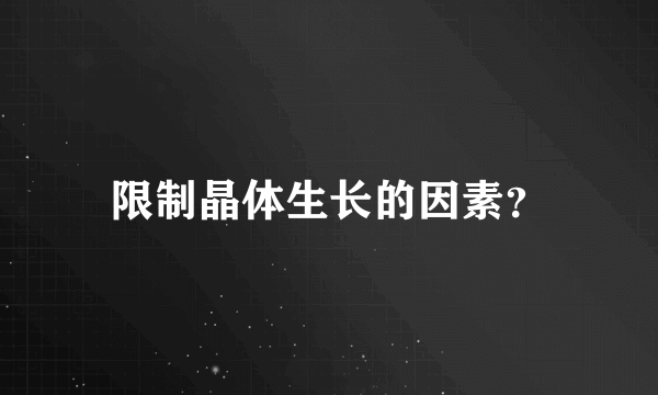 限制晶体生长的因素？