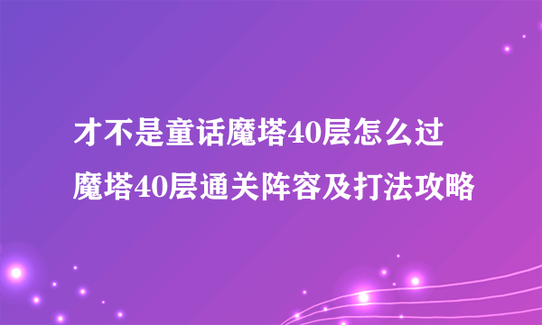 才不是童话魔塔40层怎么过 魔塔40层通关阵容及打法攻略